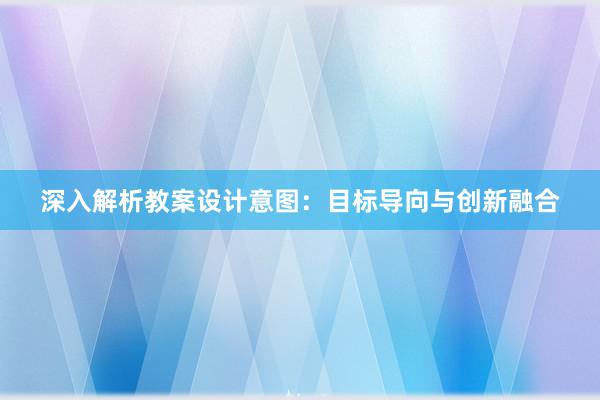 深入解析教案设计意图：目标导向与创新融合